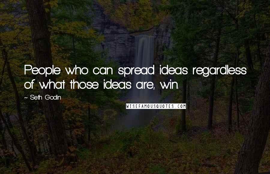 Seth Godin Quotes: People who can spread ideas regardless of what those ideas are, win.