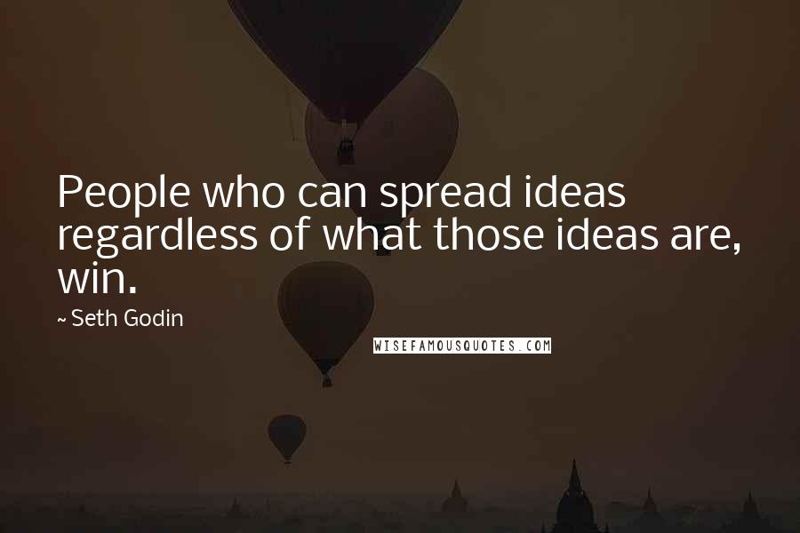 Seth Godin Quotes: People who can spread ideas regardless of what those ideas are, win.