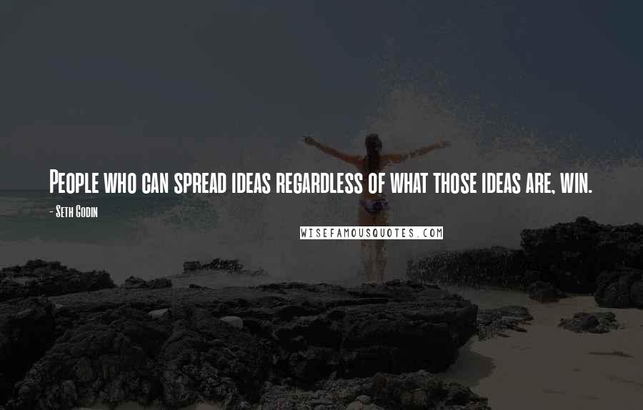 Seth Godin Quotes: People who can spread ideas regardless of what those ideas are, win.