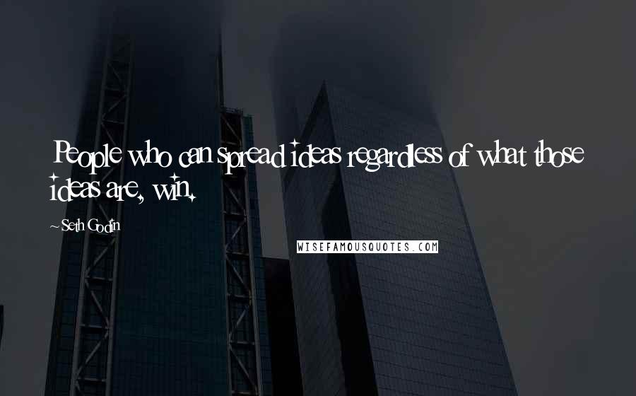Seth Godin Quotes: People who can spread ideas regardless of what those ideas are, win.