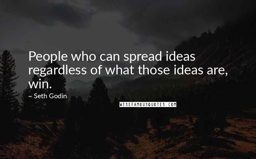 Seth Godin Quotes: People who can spread ideas regardless of what those ideas are, win.