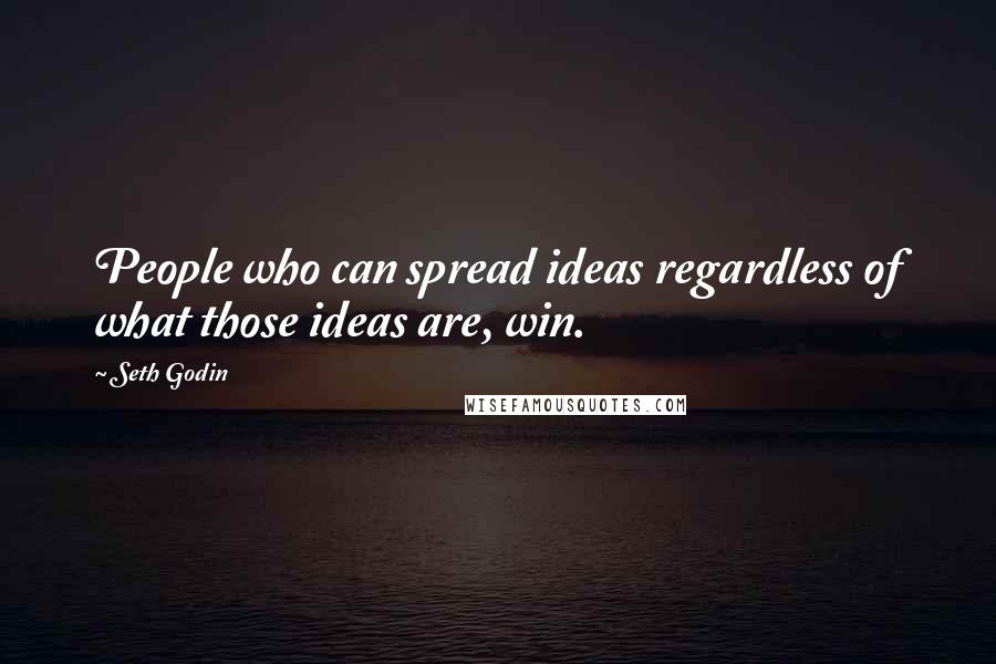 Seth Godin Quotes: People who can spread ideas regardless of what those ideas are, win.