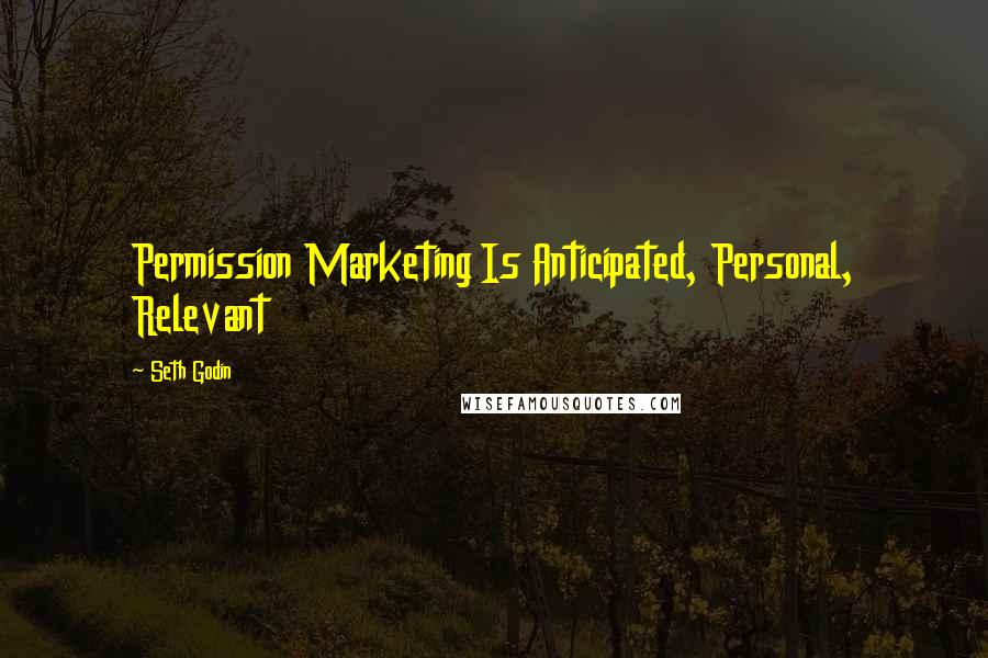 Seth Godin Quotes: Permission Marketing Is Anticipated, Personal, Relevant
