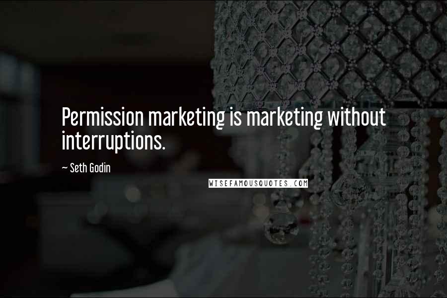 Seth Godin Quotes: Permission marketing is marketing without interruptions.