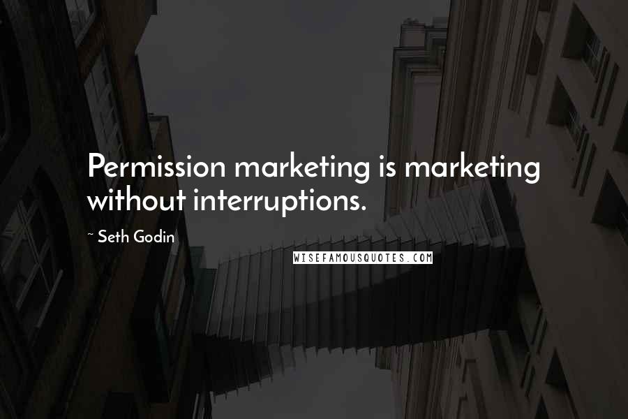 Seth Godin Quotes: Permission marketing is marketing without interruptions.