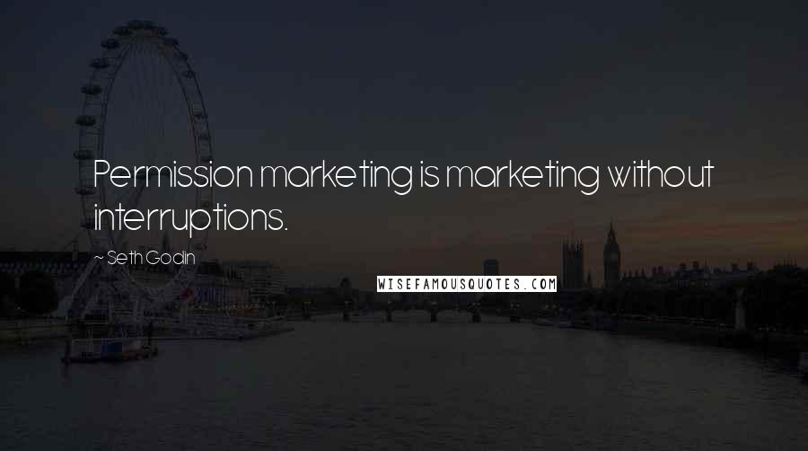 Seth Godin Quotes: Permission marketing is marketing without interruptions.