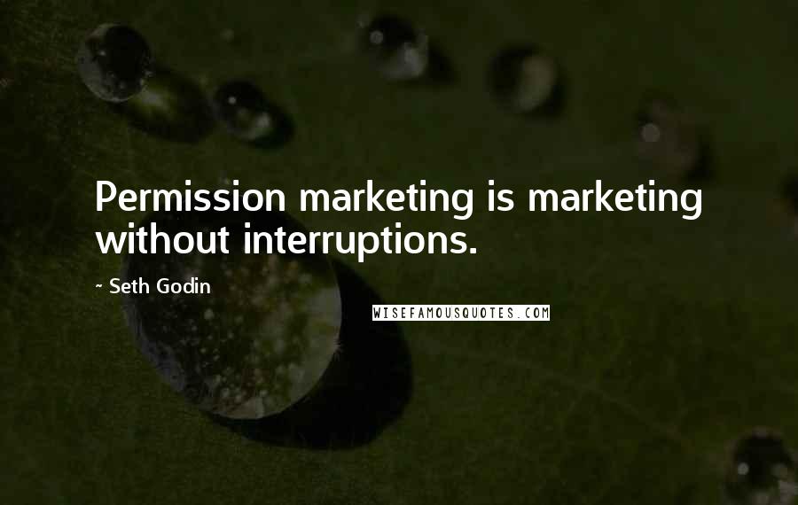 Seth Godin Quotes: Permission marketing is marketing without interruptions.