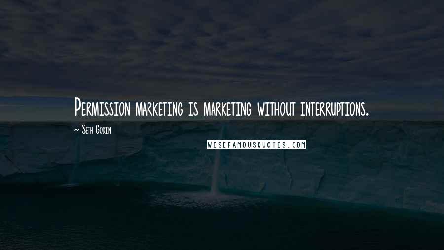 Seth Godin Quotes: Permission marketing is marketing without interruptions.