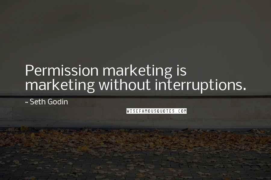 Seth Godin Quotes: Permission marketing is marketing without interruptions.