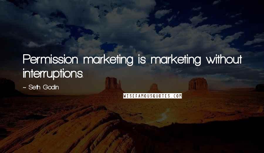 Seth Godin Quotes: Permission marketing is marketing without interruptions.