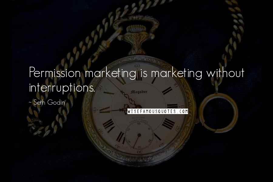 Seth Godin Quotes: Permission marketing is marketing without interruptions.