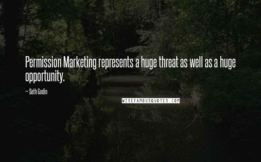 Seth Godin Quotes: Permission Marketing represents a huge threat as well as a huge opportunity.