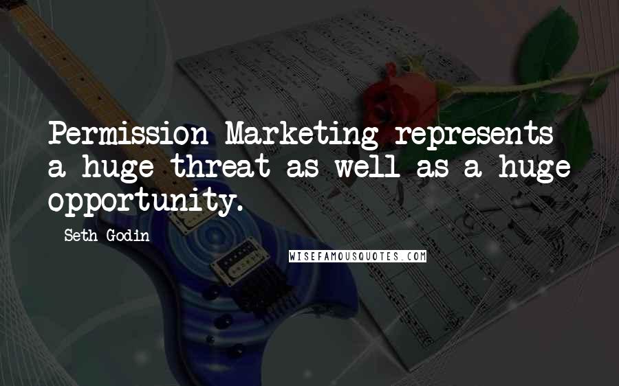 Seth Godin Quotes: Permission Marketing represents a huge threat as well as a huge opportunity.