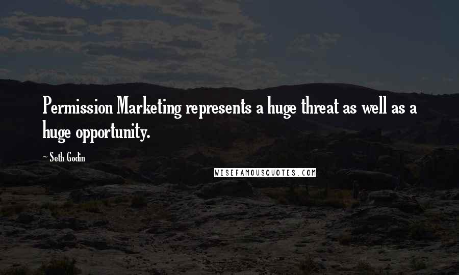 Seth Godin Quotes: Permission Marketing represents a huge threat as well as a huge opportunity.