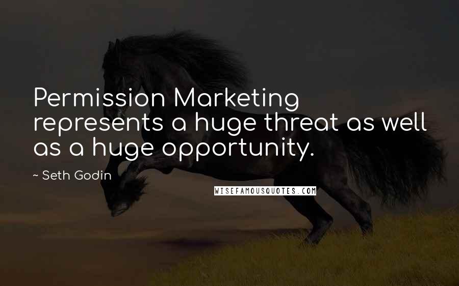 Seth Godin Quotes: Permission Marketing represents a huge threat as well as a huge opportunity.