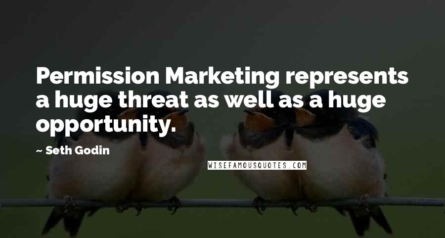 Seth Godin Quotes: Permission Marketing represents a huge threat as well as a huge opportunity.