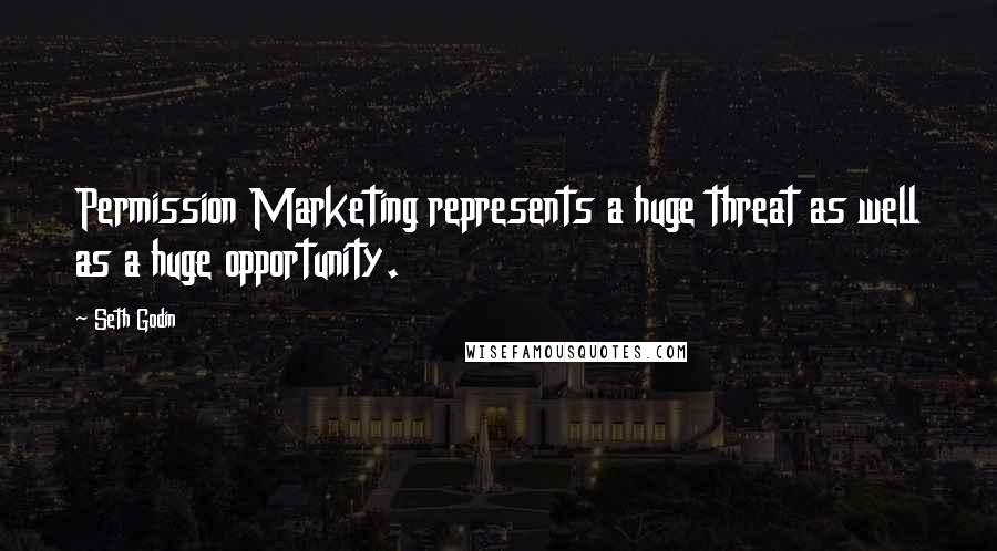 Seth Godin Quotes: Permission Marketing represents a huge threat as well as a huge opportunity.