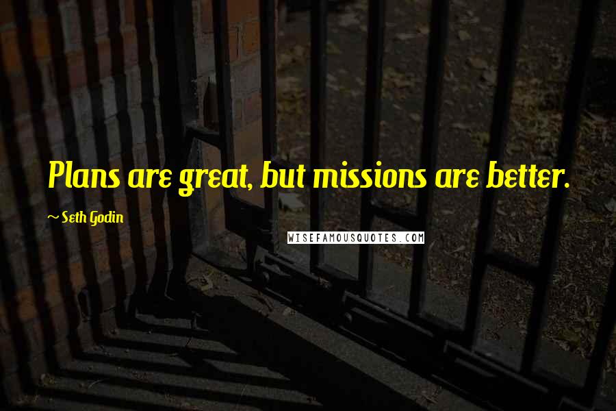 Seth Godin Quotes: Plans are great, but missions are better.