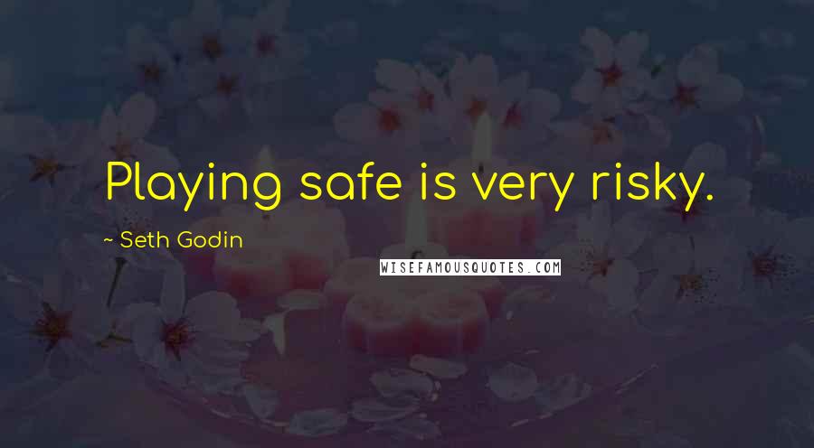 Seth Godin Quotes: Playing safe is very risky.