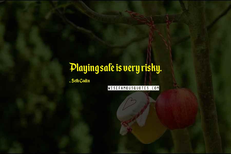 Seth Godin Quotes: Playing safe is very risky.
