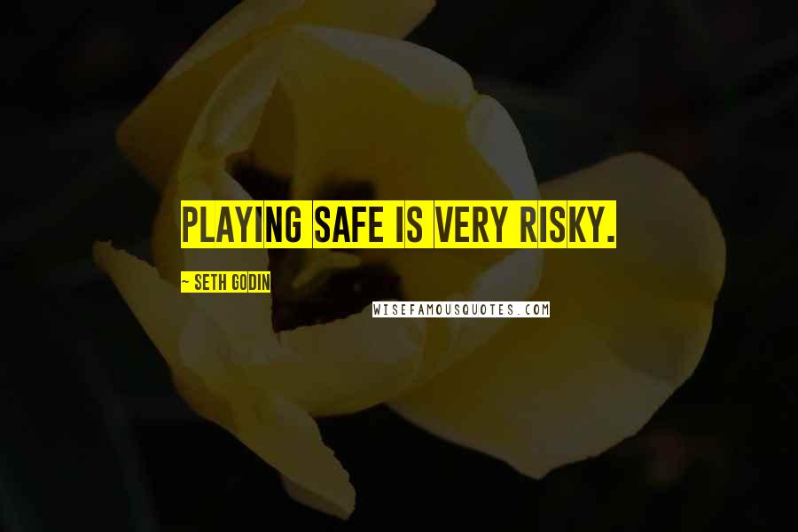 Seth Godin Quotes: Playing safe is very risky.