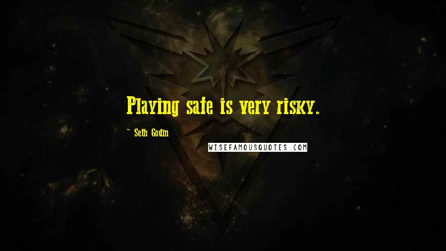 Seth Godin Quotes: Playing safe is very risky.