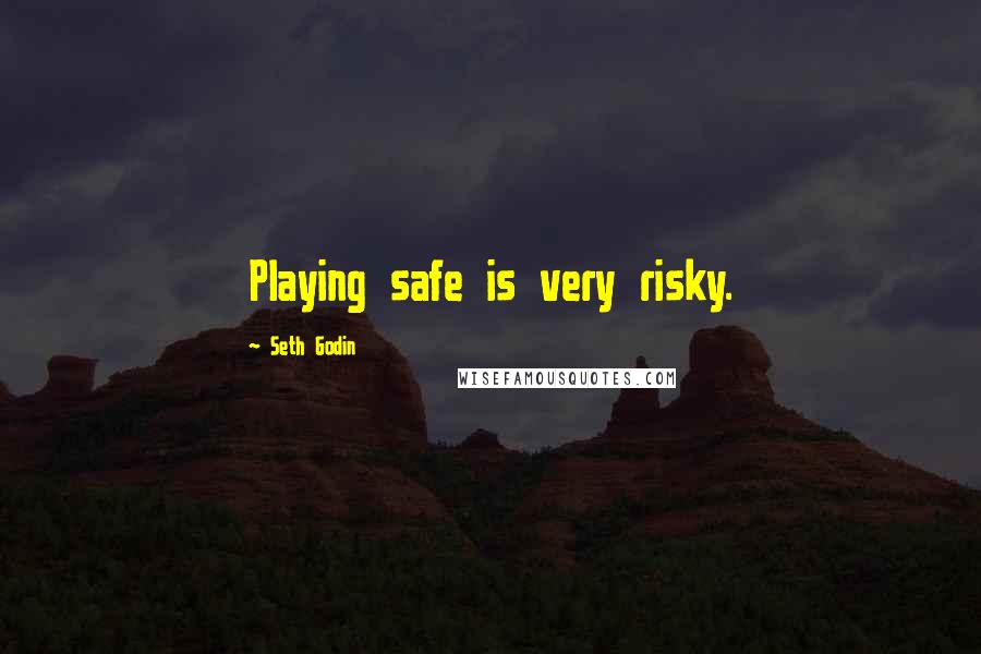 Seth Godin Quotes: Playing safe is very risky.