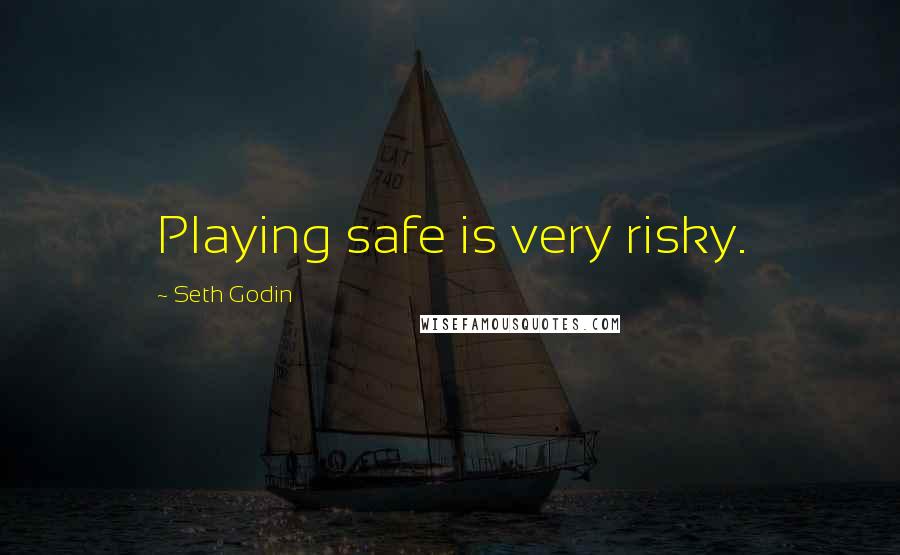 Seth Godin Quotes: Playing safe is very risky.