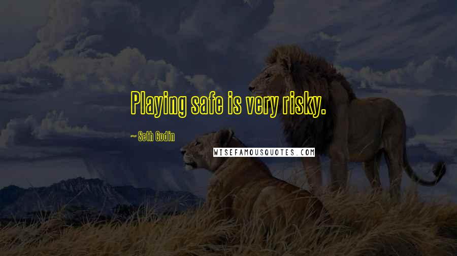 Seth Godin Quotes: Playing safe is very risky.