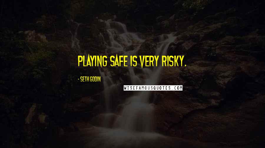 Seth Godin Quotes: Playing safe is very risky.