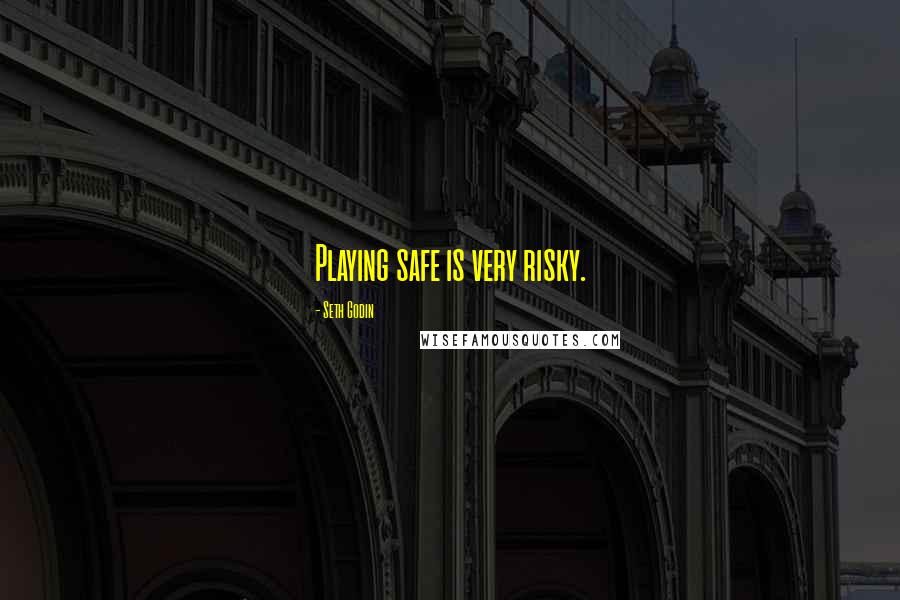 Seth Godin Quotes: Playing safe is very risky.