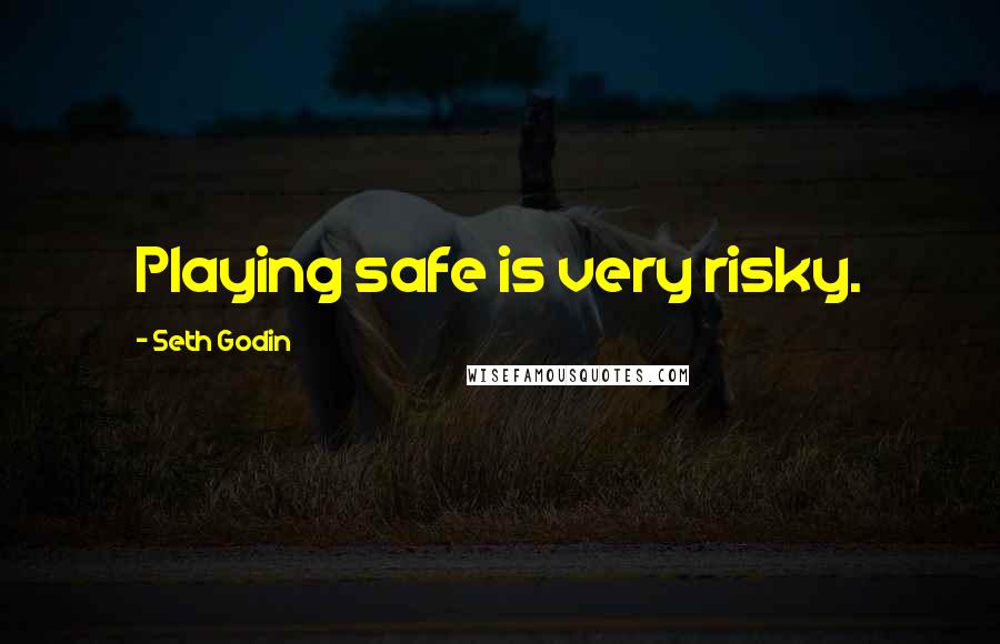 Seth Godin Quotes: Playing safe is very risky.