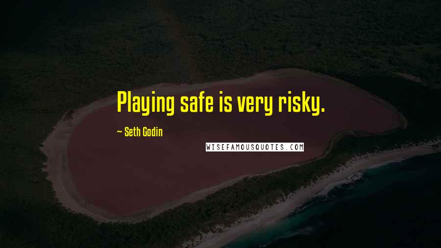 Seth Godin Quotes: Playing safe is very risky.
