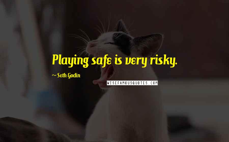 Seth Godin Quotes: Playing safe is very risky.