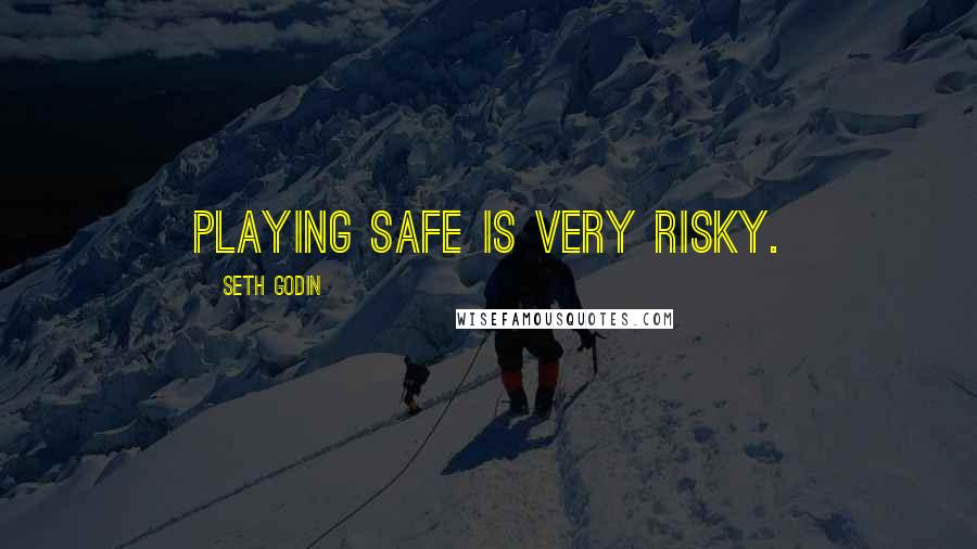 Seth Godin Quotes: Playing safe is very risky.