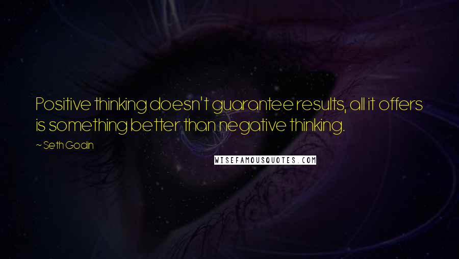 Seth Godin Quotes: Positive thinking doesn't guarantee results, all it offers is something better than negative thinking.