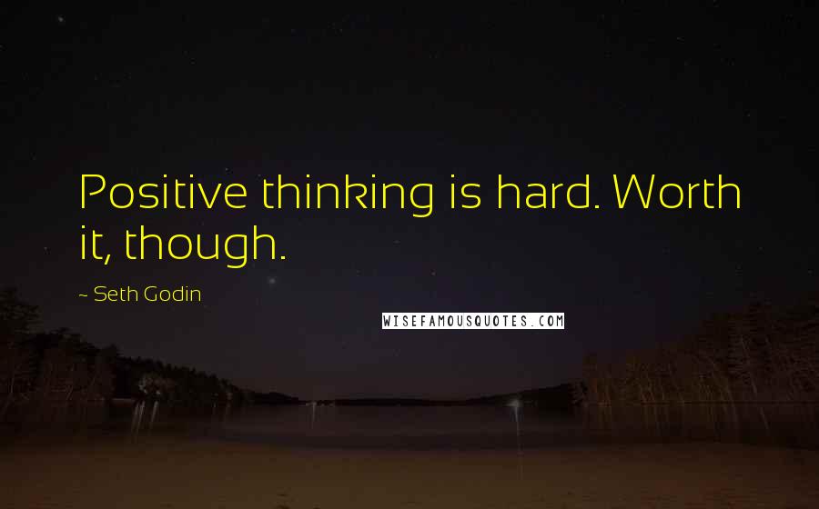 Seth Godin Quotes: Positive thinking is hard. Worth it, though.