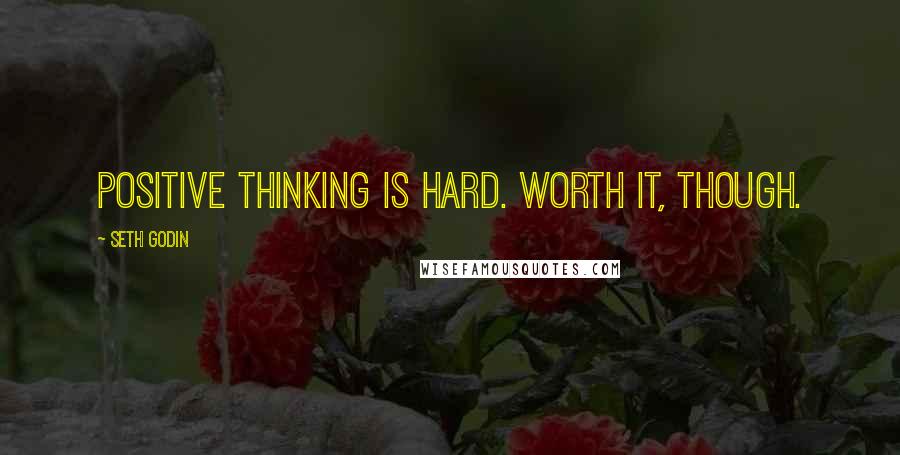 Seth Godin Quotes: Positive thinking is hard. Worth it, though.