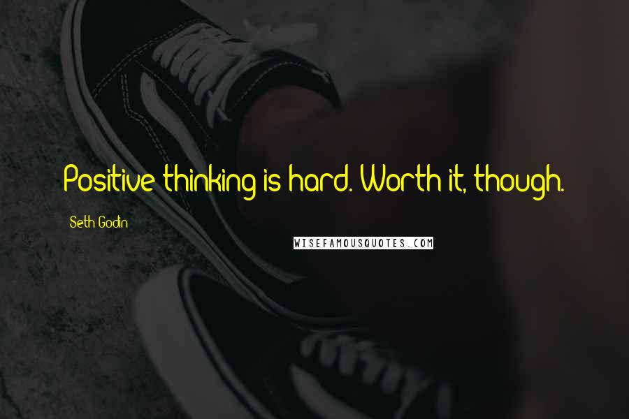 Seth Godin Quotes: Positive thinking is hard. Worth it, though.