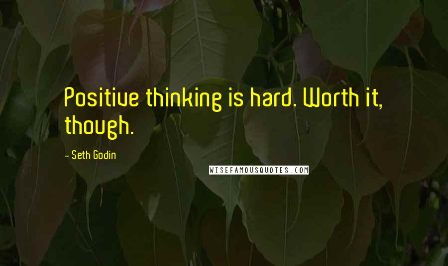 Seth Godin Quotes: Positive thinking is hard. Worth it, though.
