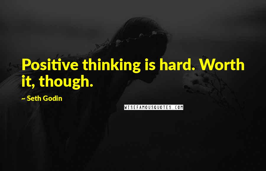 Seth Godin Quotes: Positive thinking is hard. Worth it, though.