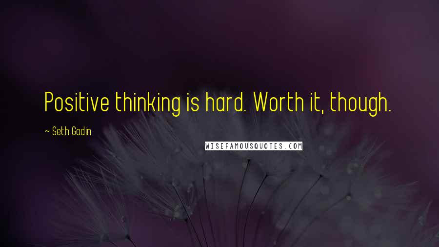 Seth Godin Quotes: Positive thinking is hard. Worth it, though.