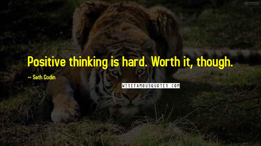 Seth Godin Quotes: Positive thinking is hard. Worth it, though.