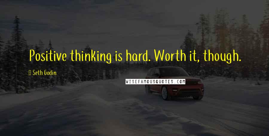 Seth Godin Quotes: Positive thinking is hard. Worth it, though.