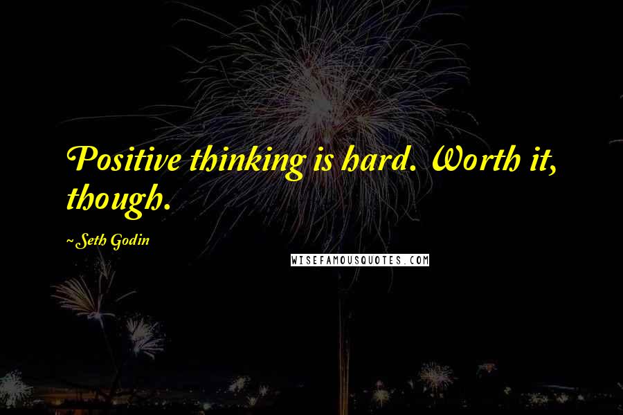 Seth Godin Quotes: Positive thinking is hard. Worth it, though.