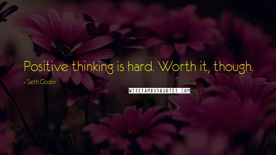 Seth Godin Quotes: Positive thinking is hard. Worth it, though.