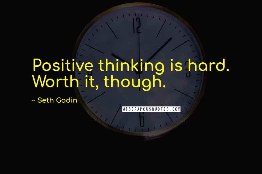 Seth Godin Quotes: Positive thinking is hard. Worth it, though.