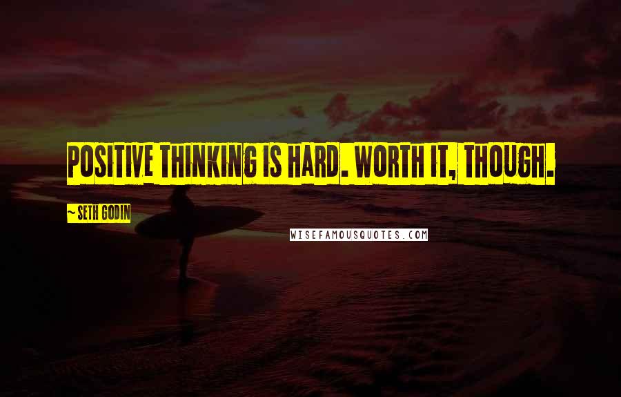 Seth Godin Quotes: Positive thinking is hard. Worth it, though.