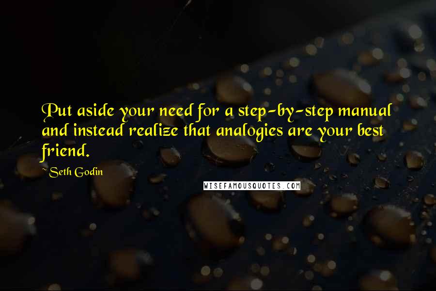 Seth Godin Quotes: Put aside your need for a step-by-step manual and instead realize that analogies are your best friend.