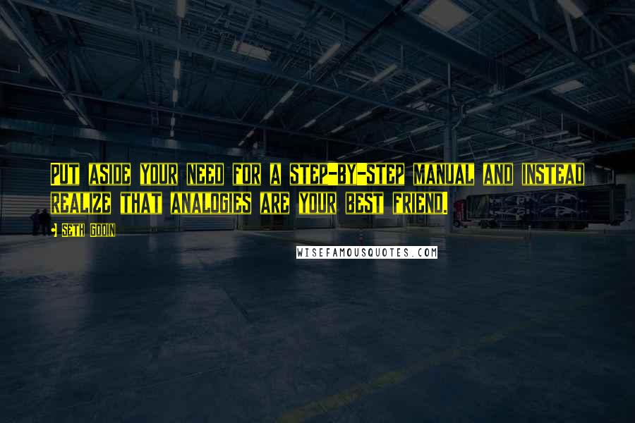 Seth Godin Quotes: Put aside your need for a step-by-step manual and instead realize that analogies are your best friend.